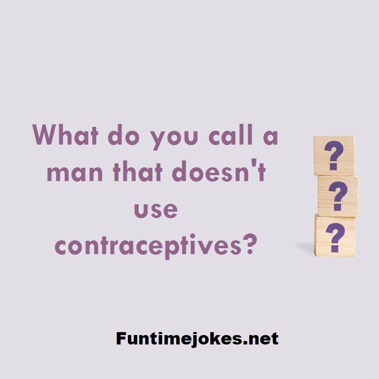 what-do-you-call-a-man-that-doesn-t-use-contraceptives-riddles-with