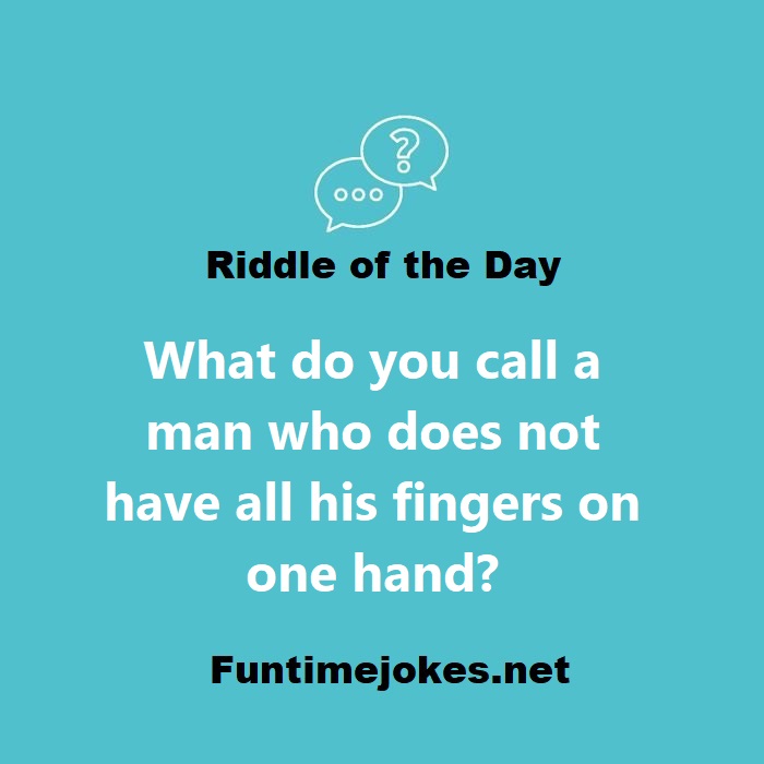 What do you call a man who does not have all his fingers on one hand?