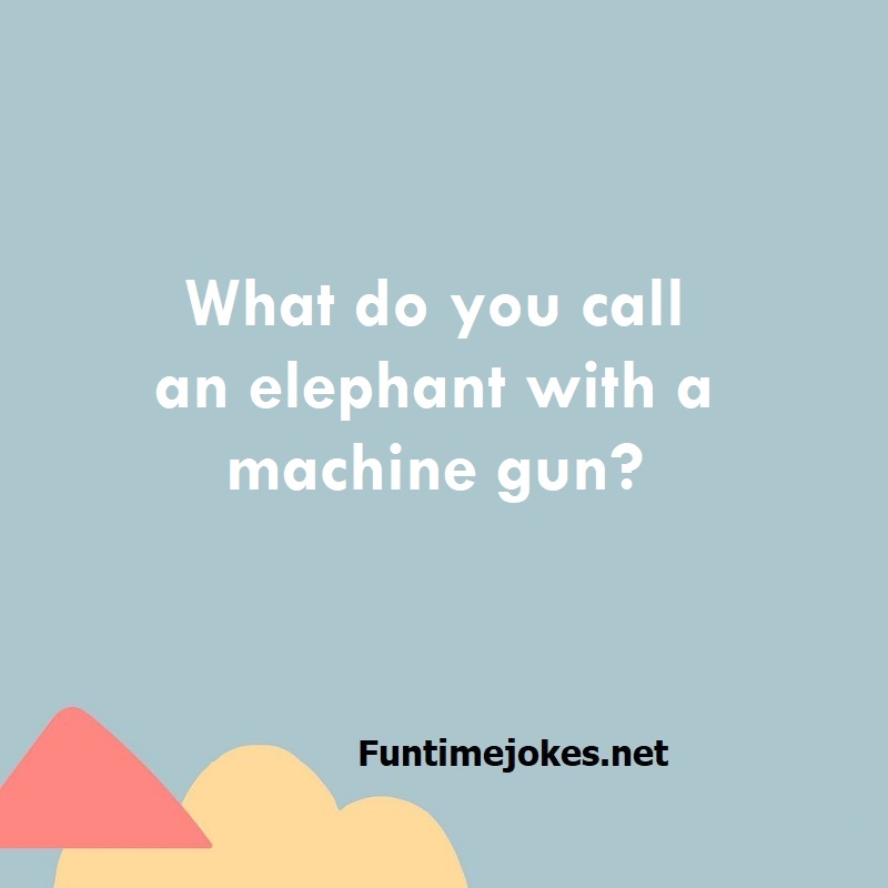What do you call an elephant with a machine gun?