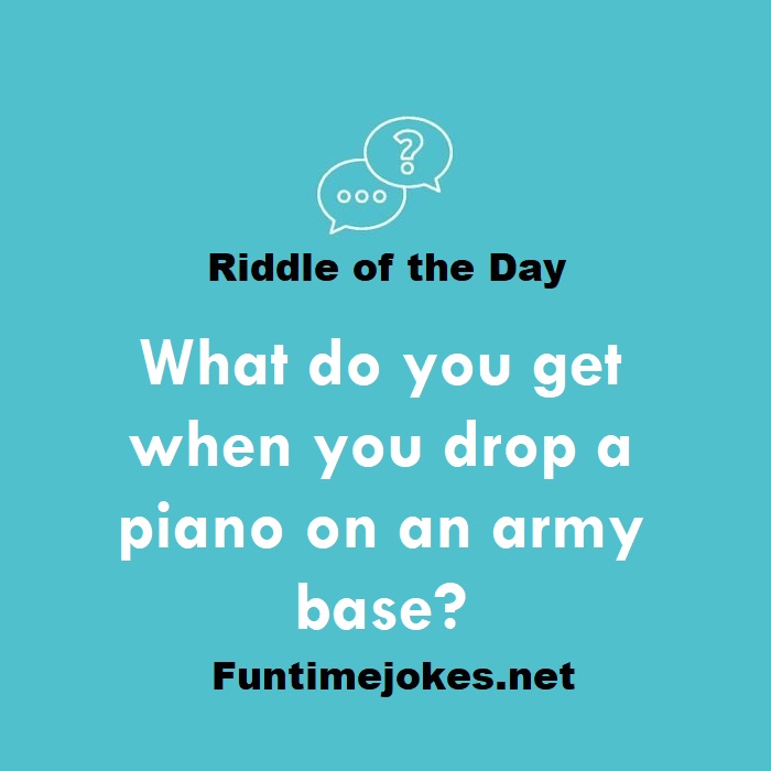 What do you get when you drop a piano on an army base?