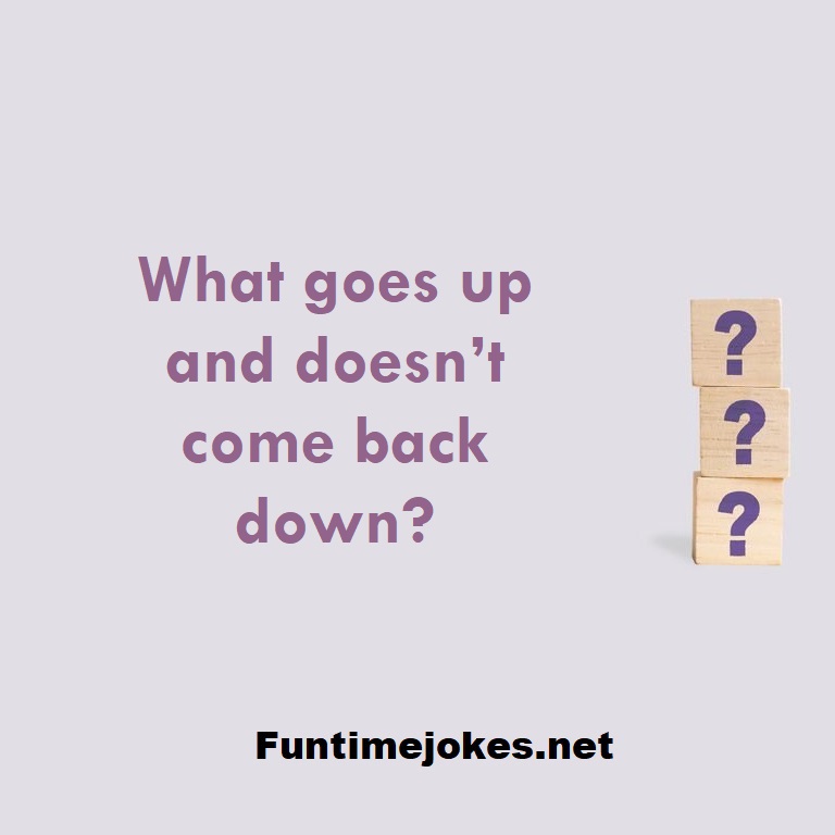 What goes up and doesn’t come back down?