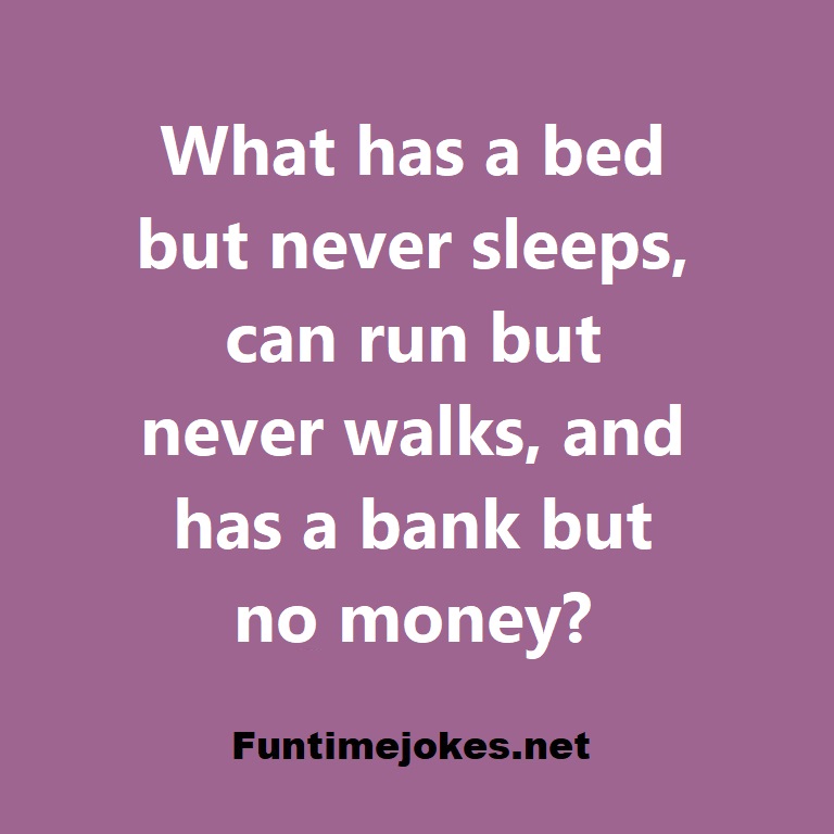 What has a bed but never sleeps, can run but never walks, and has a bank but no money?