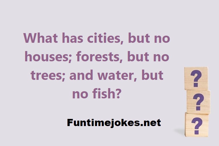 What has cities, but no houses; forests, but no trees; and water, but no fish?
