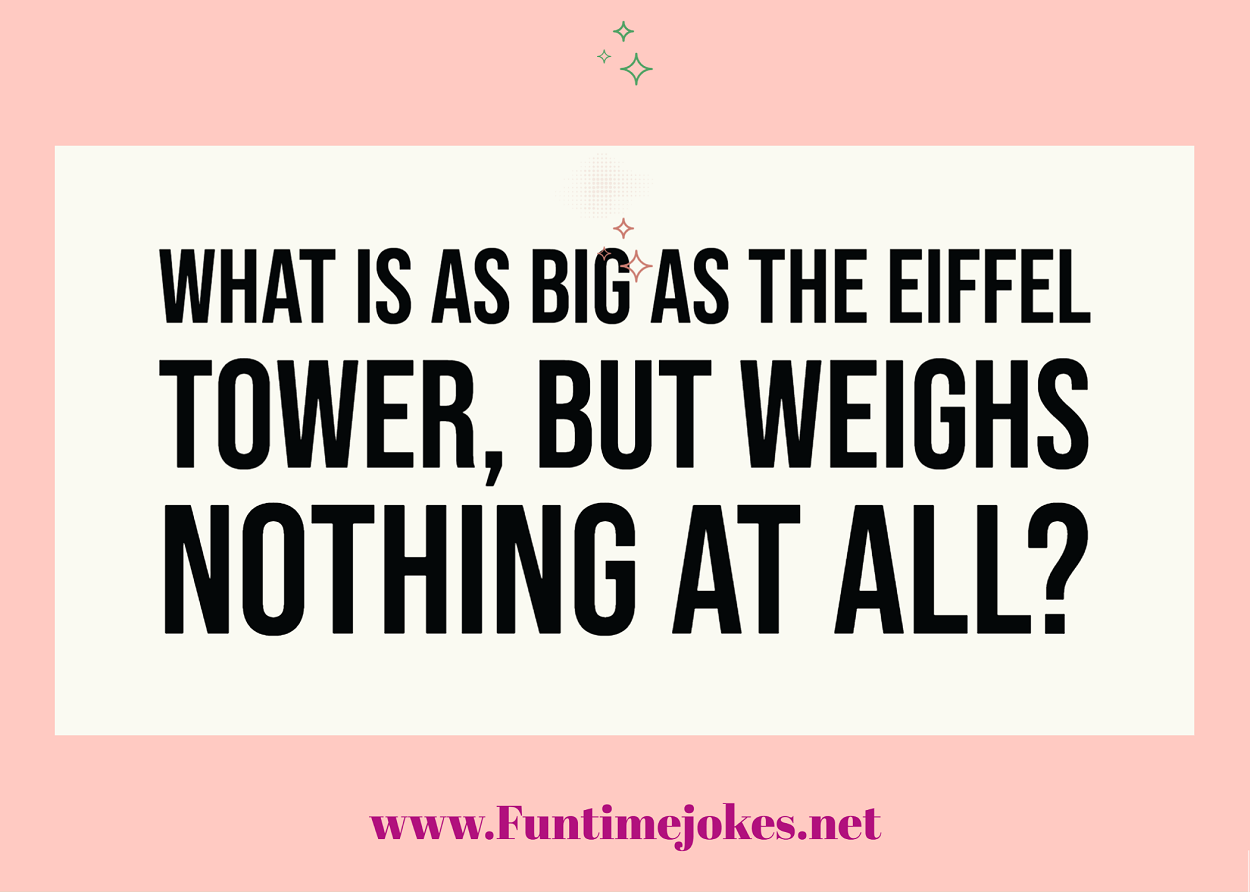 What is as big as the Eiffel Tower, but weighs nothing at all