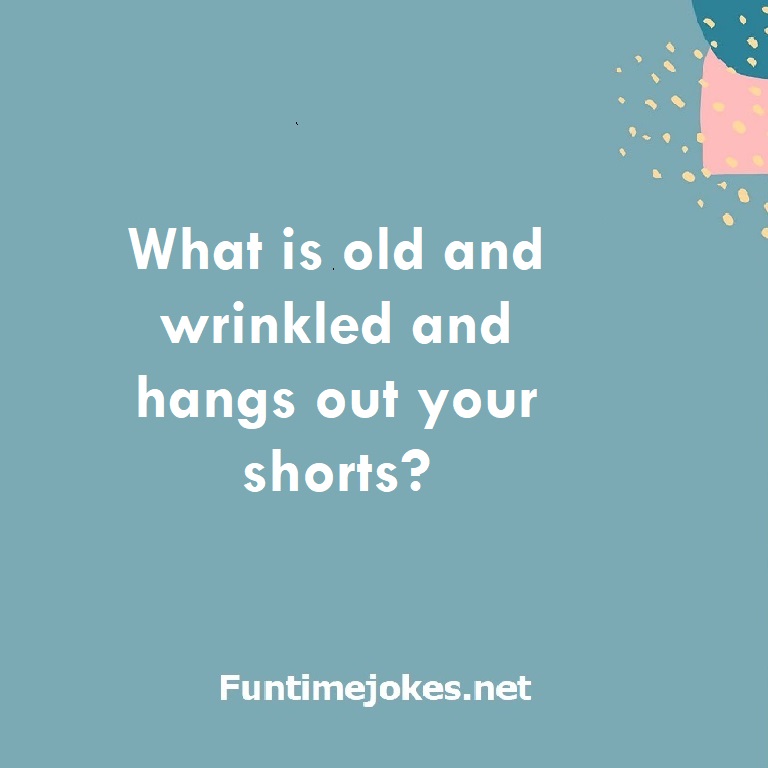What is old and wrinkled and hangs out your shorts?