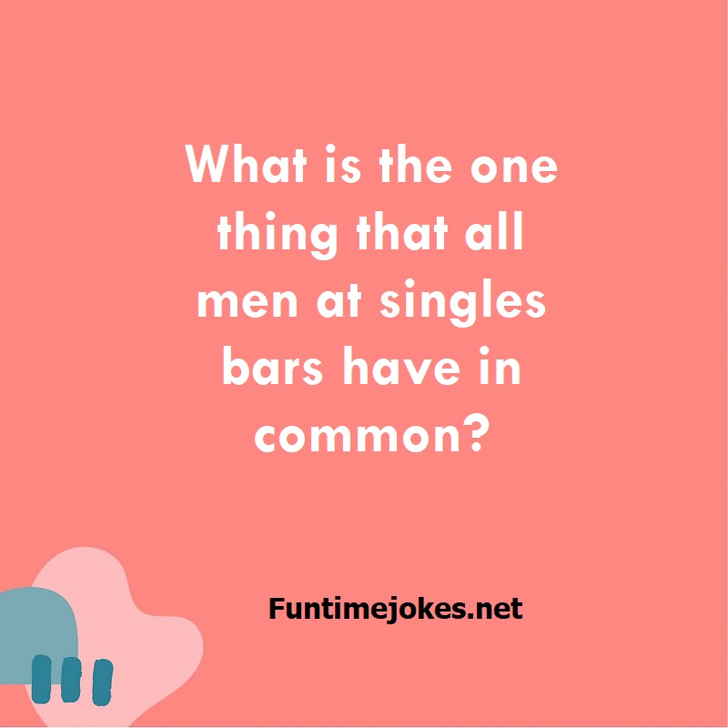 What is the one thing that all men at singles bars have in common?