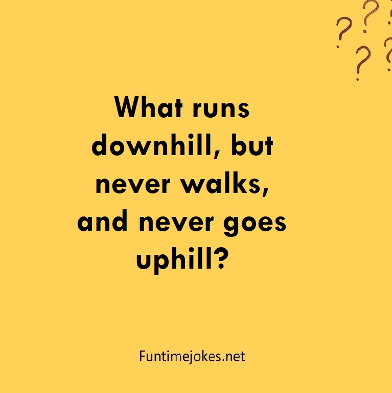 What runs downhill, but never walks, and never goes uphill?