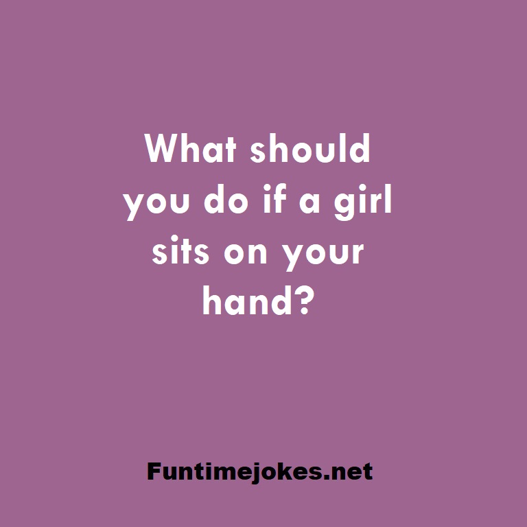 What should you do if a girl sits on your hand?