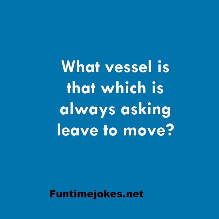 What vessel is that which is always asking leave to move?