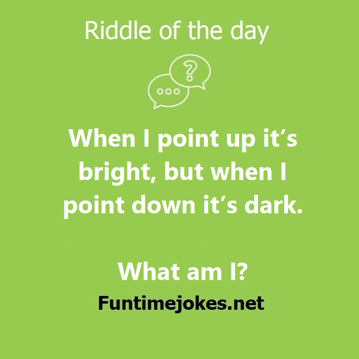 When I point up its bright, but when I point down its dark. What am I?
