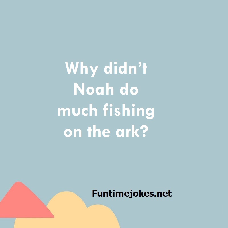 Why didn’t Noah do much fishing on the ark?