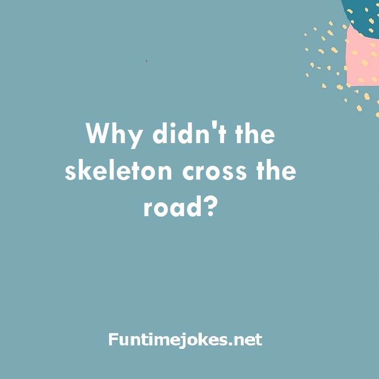 Why didn't the skeleton cross the road?