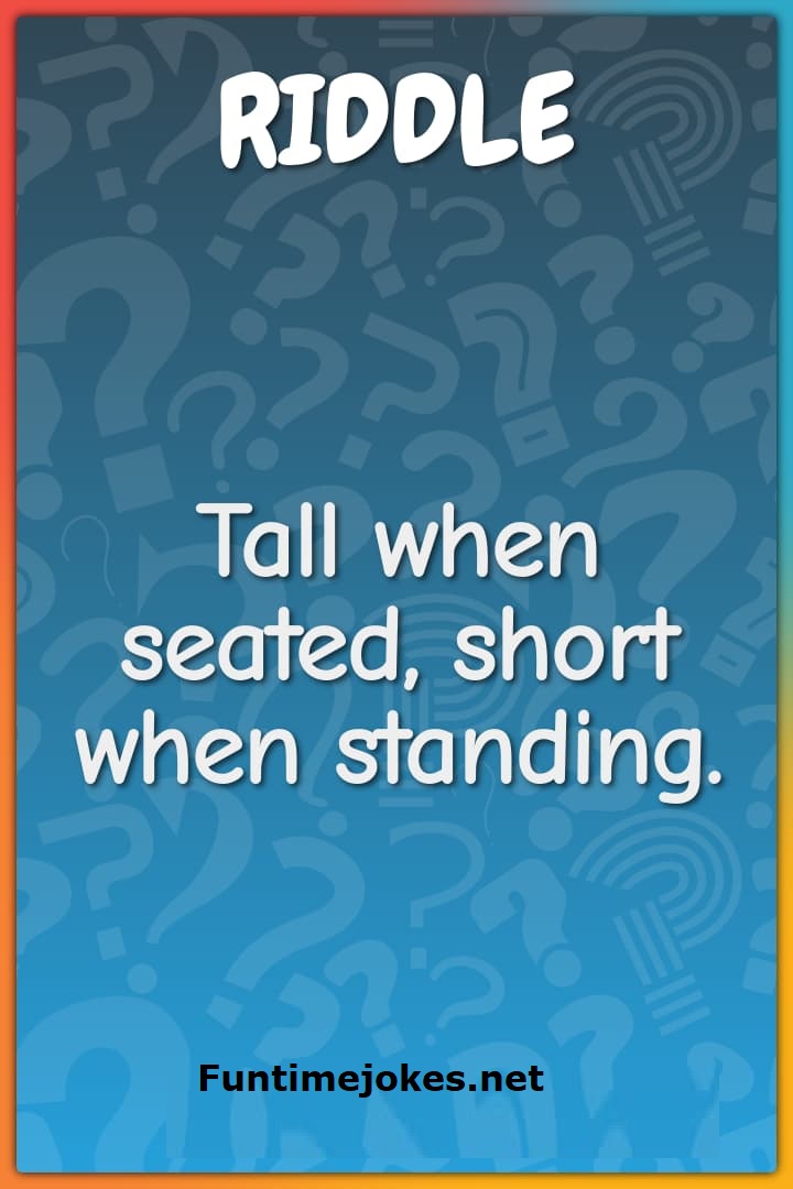 Tall when seated, short when standing